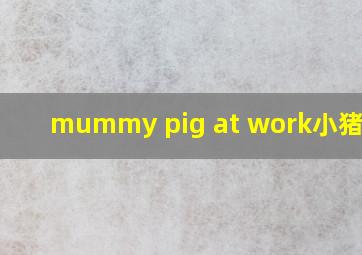 mummy pig at work小猪佩奇